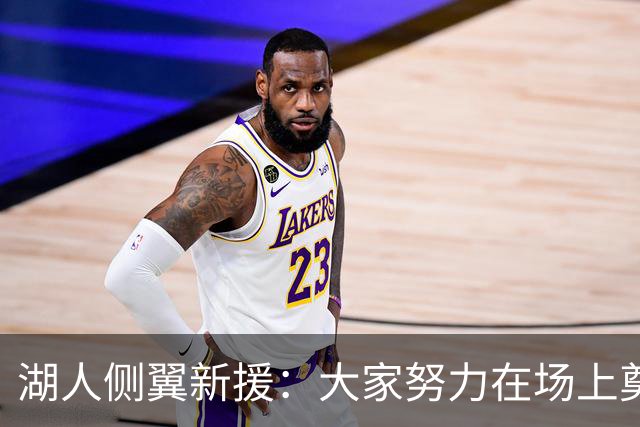 湖人侧翼新援：大家努力在场上奠定基调，我们正在打造球队文化