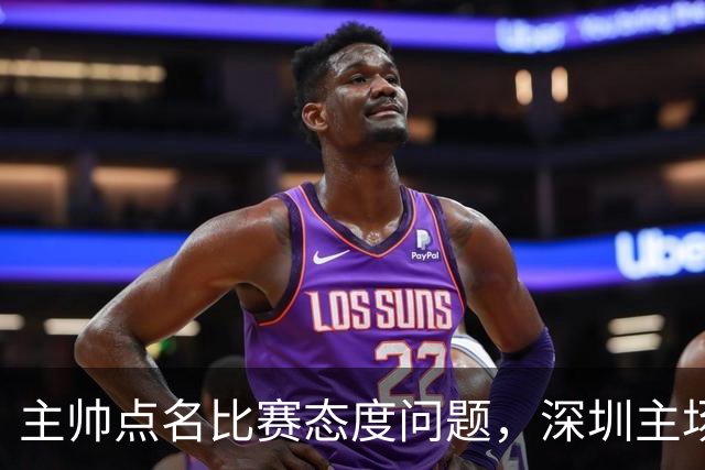 主帅点名比赛态度问题，深圳主场迎战山西要端正心态