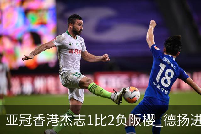 亚冠香港杰志1比2负阪樱 德扬进球独尊亚冠射手王