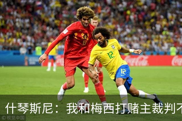 什琴斯尼：我和梅西打赌主裁判不会判点球 我输了
