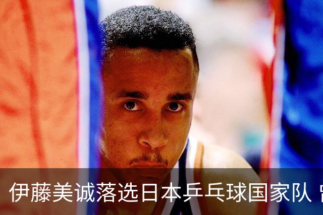 伊藤美诚落选日本乒乓球国家队 曾在单届奥运斩获金银铜牌