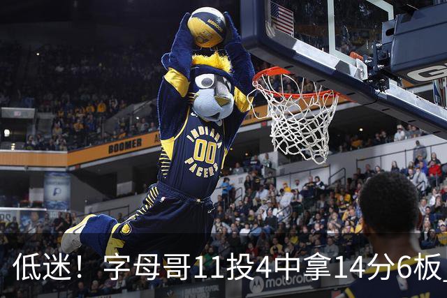 低迷！字母哥11投4中拿14分6板 有3失误6犯离场&正负值-20最低