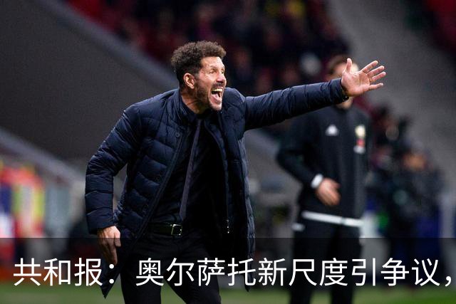 共和报：奥尔萨托新尺度引争议，德马尔科被禁联络俱乐部
