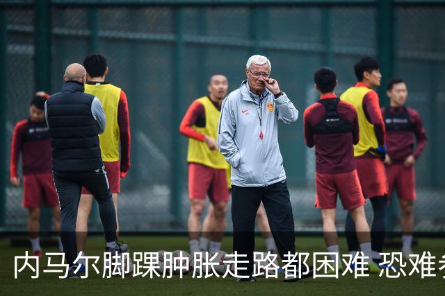 内马尔脚踝肿胀走路都困难 恐难参加第二场比赛