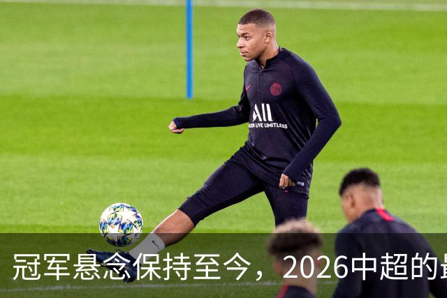 冠军悬念保持至今，2026中超的最大“惊喜”