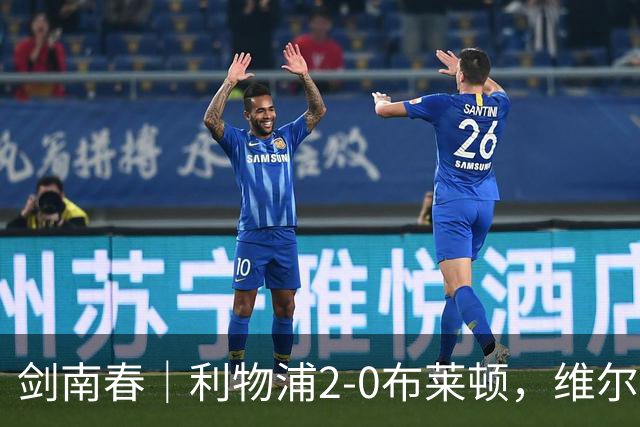 剑南春｜利物浦2-0布莱顿，维尔茨造格罗斯乌龙，伊萨克破门