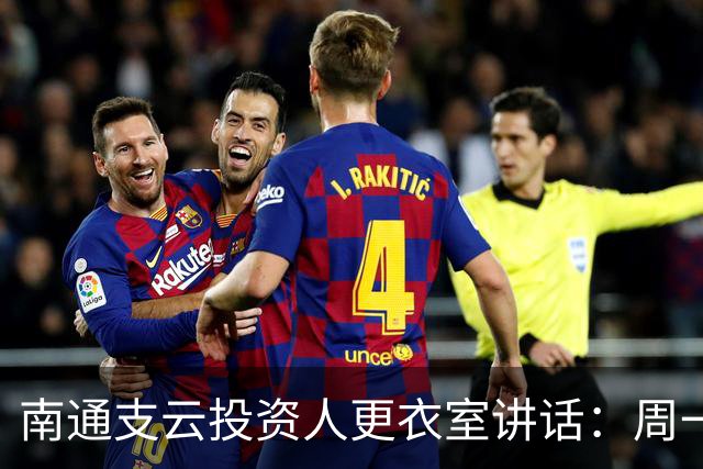 南通支云投资人更衣室讲话：周一做冲超奖；要去欧洲冬训