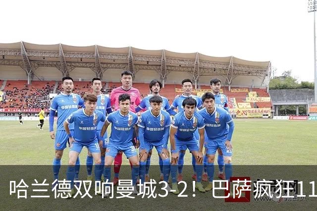 哈兰德双响曼城3-2！巴萨疯狂11连胜！迪亚斯戴帽