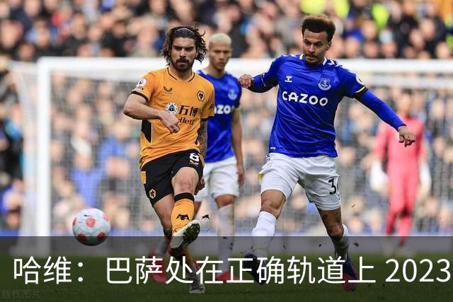 哈维：巴萨处在正确轨道上 2023年奖杯会到来