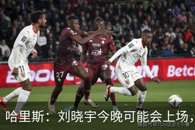 哈里斯：刘晓宇今晚可能会上场，告诉队员我们要一场一场打