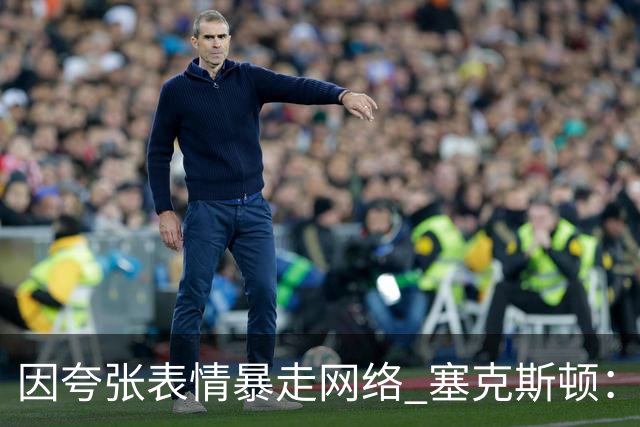 因夸张表情暴走网络 塞克斯顿：想成为让对手讨厌的防守者