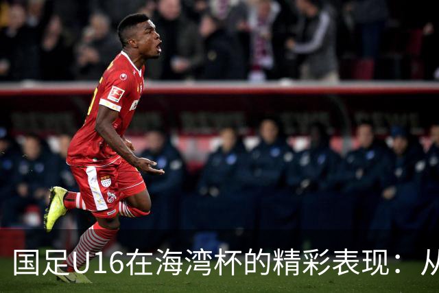 国足U16在海湾杯的精彩表现：从2-1战胜阿曼看未来希望与挑战