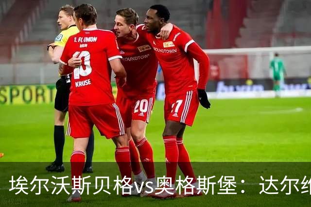 埃尔沃斯贝格vs奥格斯堡：达尔维奇、克拉滕马赫首发，阿尔扬-伊布拉希莫维奇、马里乌斯-沃尔夫出战