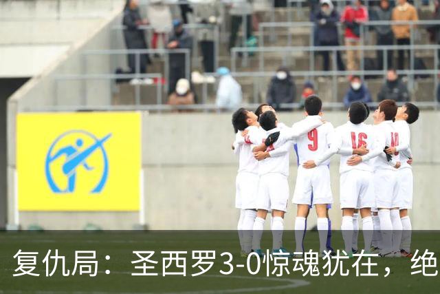 复仇局：圣西罗3-0惊魂犹在，绝境乌鸡能否再掀不败AC米兰