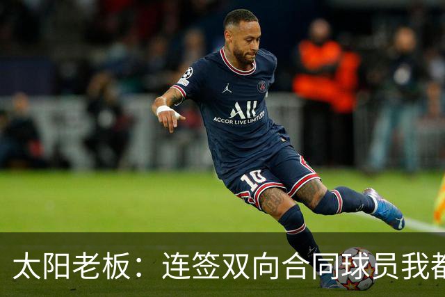 太阳老板：连签双向合同球员我都亲自参与 我不是投资客&真爱篮球