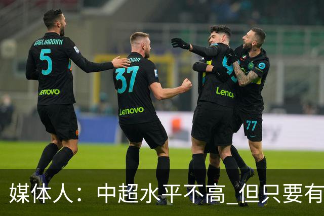 媒体人：中超水平不高 但只要有悬念且留到最后，就有吸引力