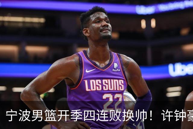 宁波男篮开季四连败换帅！许钟豪顶替外教指挥球队