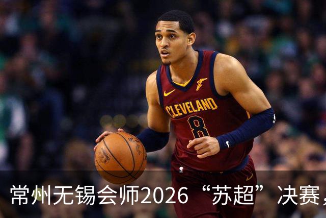 常州无锡会师2026“苏超”决赛，太湖德比打响