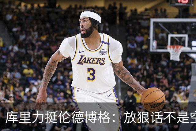 库里力挺伦德博格：放狠话不是空谈 他有实力兑现自己的言论