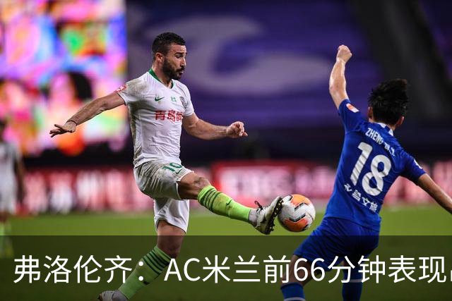 弗洛伦齐：AC米兰前66分钟表现出了高水准，但之后就像是突然断电
