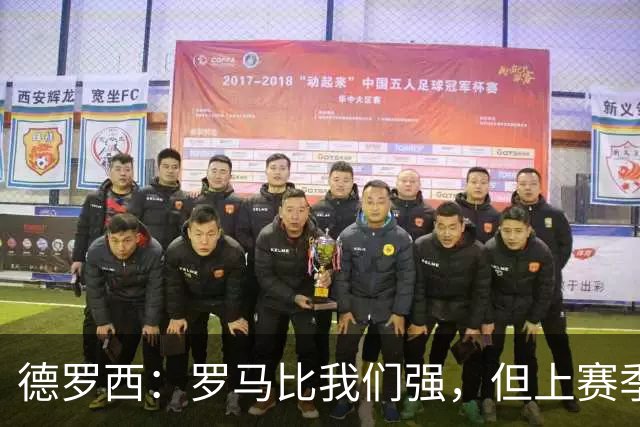 德罗西：罗马比我们强，但上赛季我们照样赢过