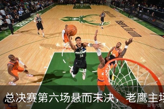 总决赛第六场悬而未决，老鹰主场撞车让两队都犯难