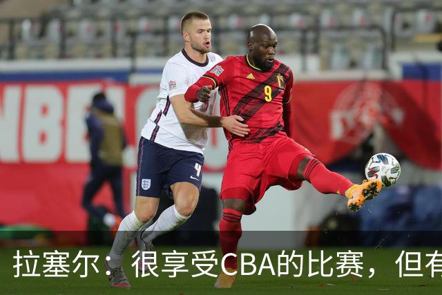 拉塞尔：很享受CBA的比赛，但有9个月没打球找回比赛节奏需要时间