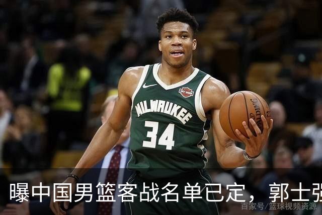 曝中国男篮客战名单已定，郭士强为世预赛搏一把，盲猜十二人有谁