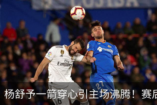 杨舒予一箭穿心引主场沸腾！赛后钻进队友怀里超可爱 轰20+4成打卡点