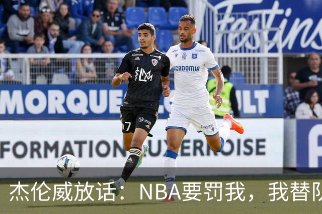 杰伦威放话：NBA要罚我，我替队友全缴了
