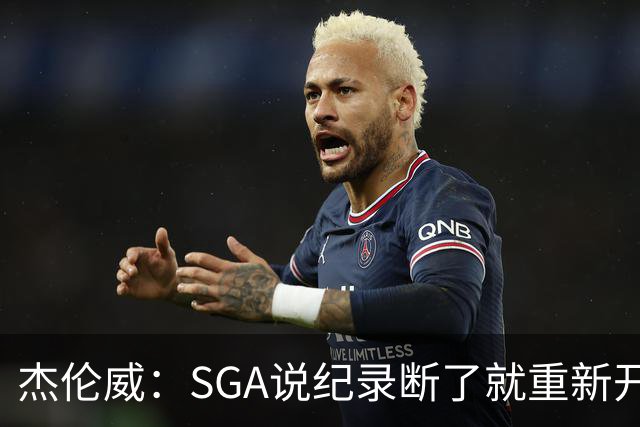 杰伦威：SGA说纪录断了就重新开始 连续141场20+电子游戏都难做到