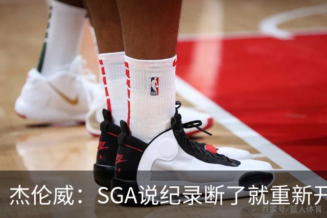 杰伦威：SGA说纪录断了就重新开始 连续141场20+电子游戏都难做到