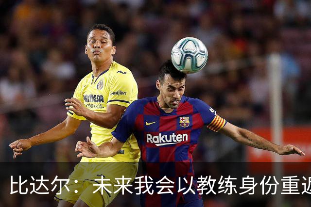 比达尔：未来我会以教练身份重返尤文 孔蒂战术上是最好的