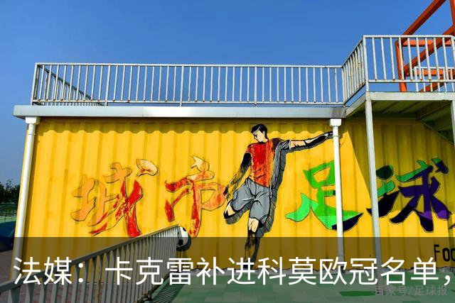 法媒：卡克雷补进科莫欧冠名单，本轮可出战曼联