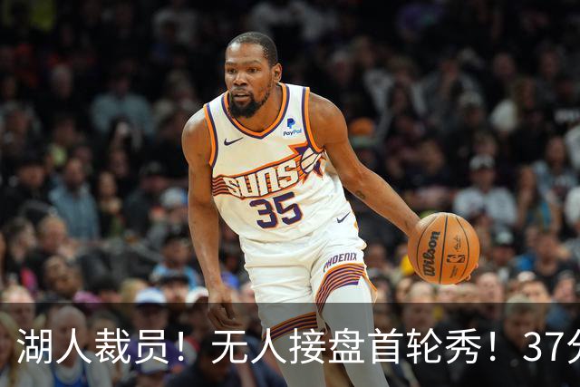 湖人裁员！无人接盘首轮秀！37分神射手！湖人值得吗？