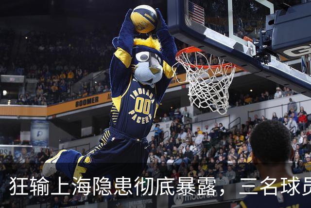 狂输上海隐患彻底暴露，三名球员被推上风口浪尖，杜锋回来也没用