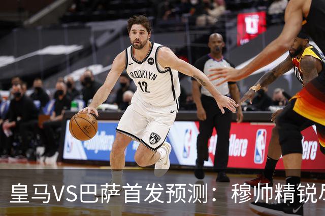 皇马VS巴萨首发预测：穆帅精锐尽出 法国双星镇守 贝林领衔姆皇突前