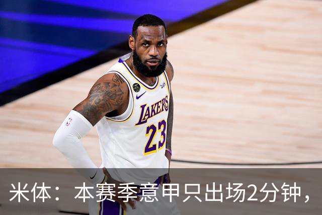 米体：本赛季意甲只出场2分钟，加蒂希望获得更多机会可能1月离队