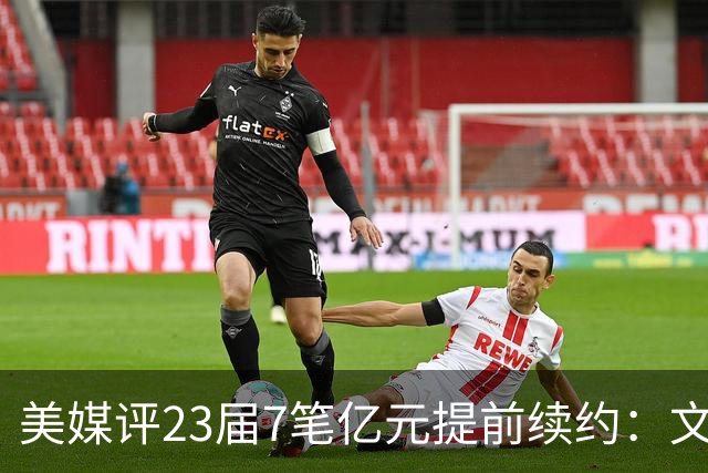 美媒评23届7笔亿元提前续约：文班成唯一A+ 阿门2.08亿B-波杰垫底