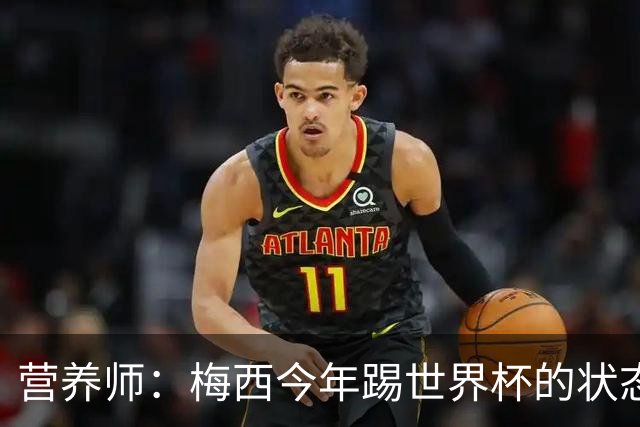 营养师：梅西今年踢世界杯的状态，比他四年前夺冠还要更好！