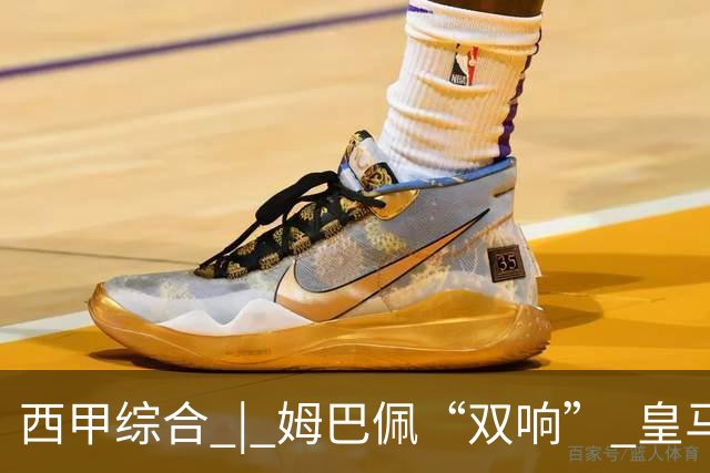 西甲综合 | 姆巴佩“双响” 皇马赢“国家德比”