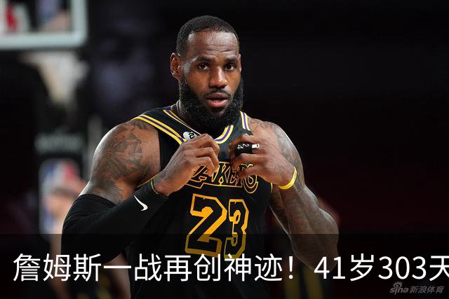 詹姆斯一战再创神迹！41岁303天得到至少10分10助0失误 历史最老