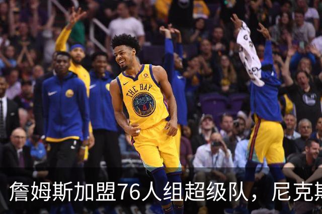 詹姆斯加盟76人组超级队，尼克斯揭幕战正面硬碰