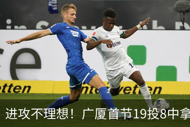 进攻不理想！广厦首节19投8中拿到23分 塔克独得13分
