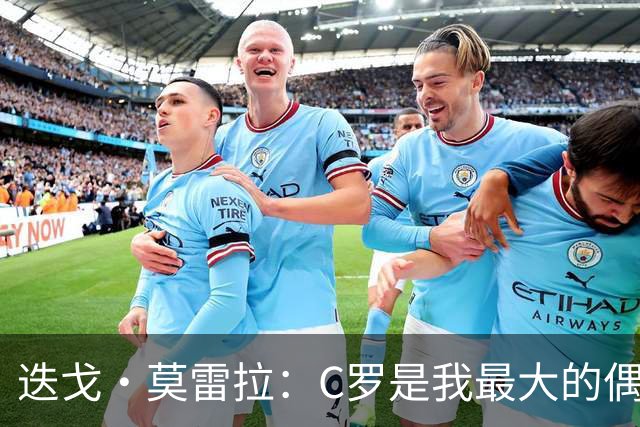 迭戈·莫雷拉：C罗是我最大的偶像 很庆幸自己出生在他的巅峰时代