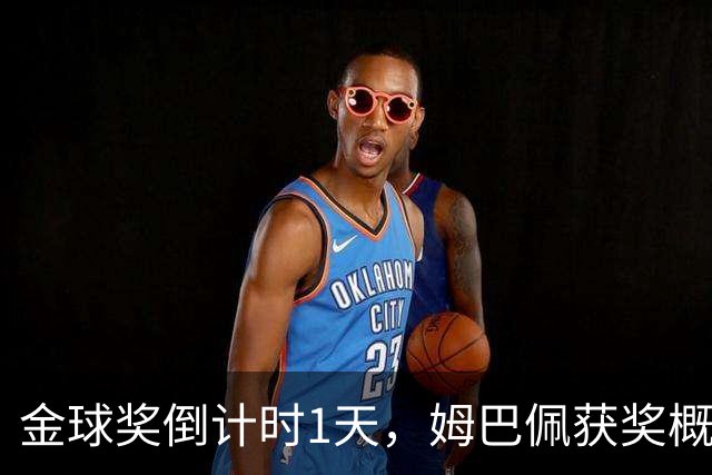 金球奖倒计时1天，姆巴佩获奖概率升至第2，皇马坚信他将笑到最后