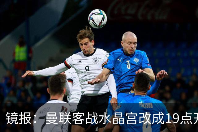 镜报：曼联客战水晶宫改成19点开球，球迷返程遇难题