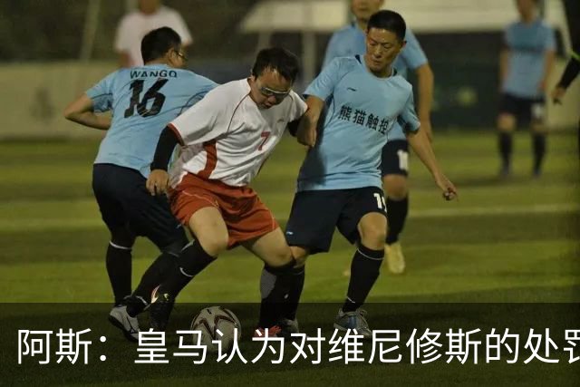 阿斯：皇马认为对维尼修斯的处罚过重，反映了整个裁判体系的状况