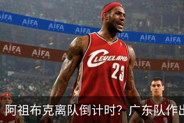 阿祖布克离队倒计时？广东队作出重大决定，第五外援基本敲定