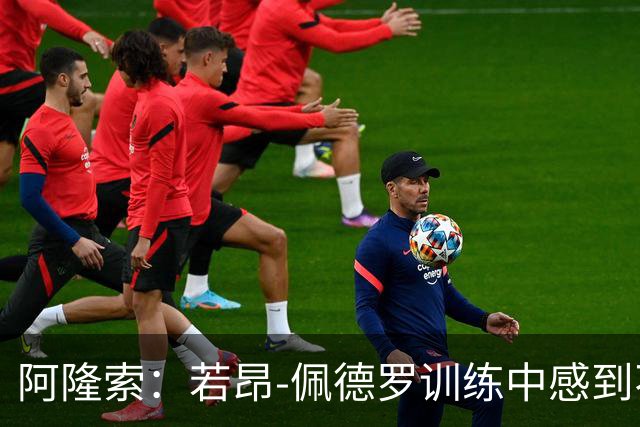 阿隆索：若昂-佩德罗训练中感到不适，需进一步检查确定伤势